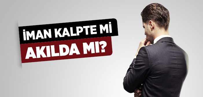 İman Akılda mı Kalpte mi?