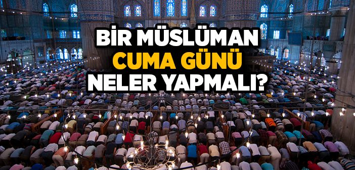 Bir Müslüman Cuma Günü Neler Yapmalı?