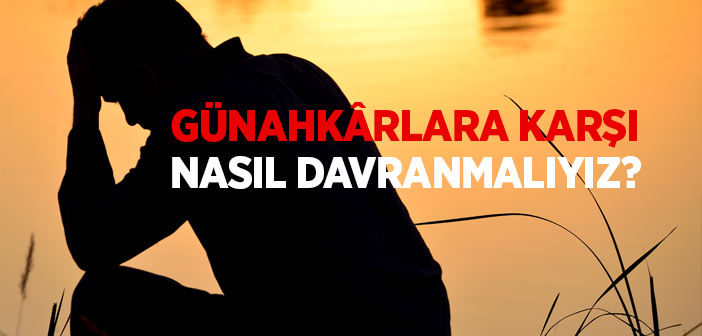 Günahkârlara Karşı Nasıl Davranmalıyız?