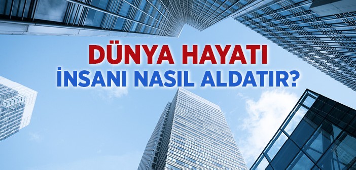 Dünya Hayatı İnsanı Nasıl Aldatır?