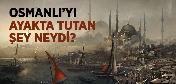 Osmanlıyı Ayakta Tutan Şey Neydi?