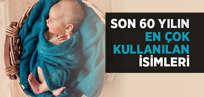 Son 60 Yılda En Çok Kullanılan İsimler