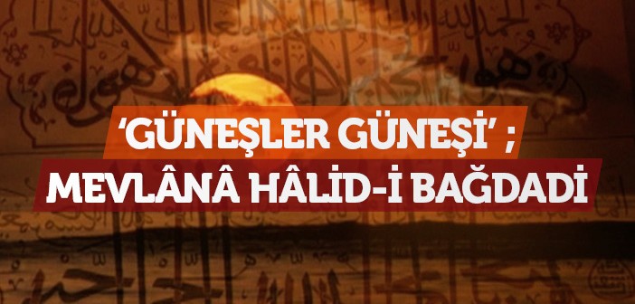 Hz. Mevlana Halid-i Bağdadi Kimdir?