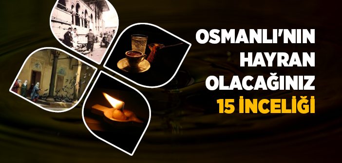 Osmanlı Kültürünün Hayranlık Uyandıran 15 İnceliği