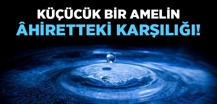 Küçücük Bir Amelin Âhiretteki Karşılığı!