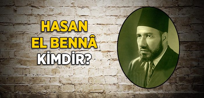 Hasan El Bennâ Kimdir?