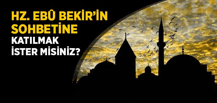 Hz. Ebûbekir'in (r.a.) Sohbetine Katılmak İster misiniz?