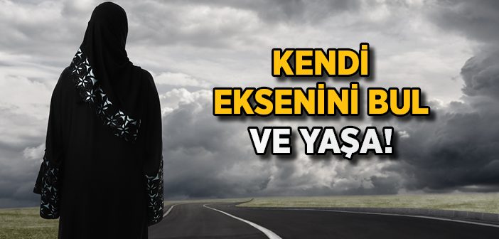 Kendi Eksenini Bul ve Yaşa!