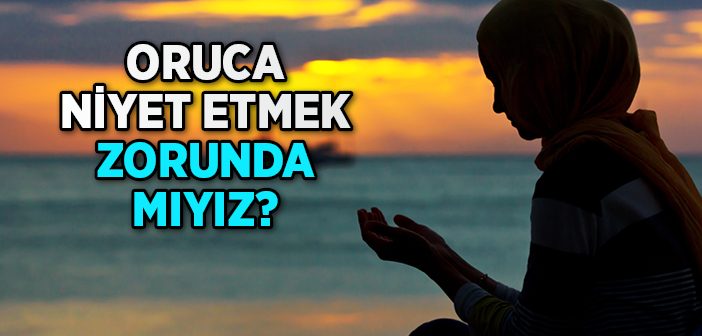 Oruca Niyet Etmek Zorunda mıyız?