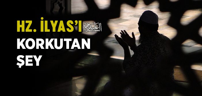 İlyas Peygamberi Korkutan Şey