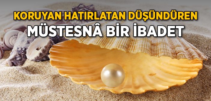 Koruyan Hatırlatan Düşündüren Müstesnâ Bir İbadet