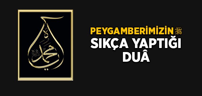 Peygamberimizin Sıkça Yaptığı Dua