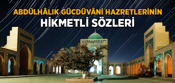Abdülhâlık Gucdüvâni Hazretleri’nin Hikmetli Sözleri