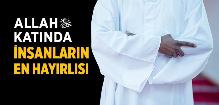 Allah Katında İnsanların En Hayırlısı