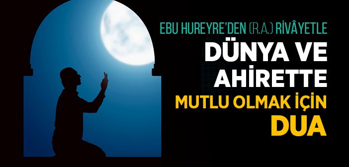 Dünya ve Ahirette Mutlu Olmak İçin Okunacak Dua