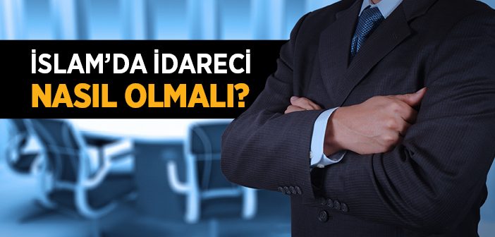 İslam’da İdareci Nasıl Olmalı?