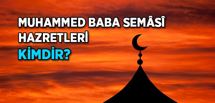 Muhammed Baba Semâsî Hazretleri Kimdir?