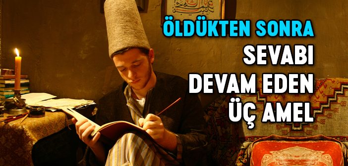 Öldükten Sonra da Sevabı Devam Eden Üç Amel