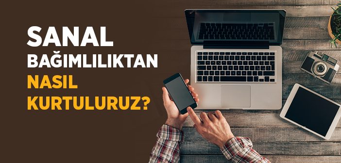 Sanal Bağımlılıktan Nasıl Kurtulabiliriz?