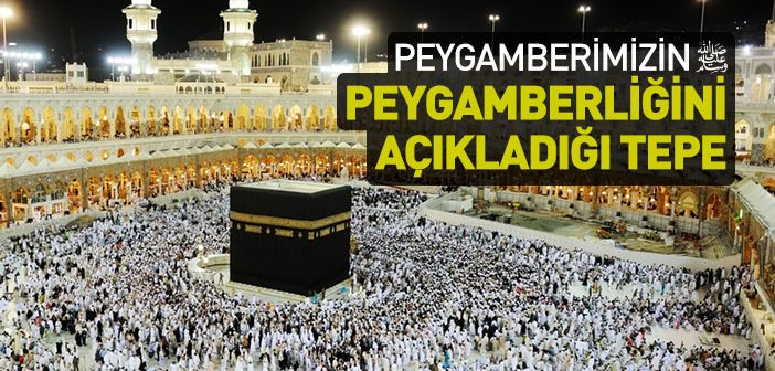 Peygamber Efendimiz’in Peygamberliğini Açıkladığı Tepe