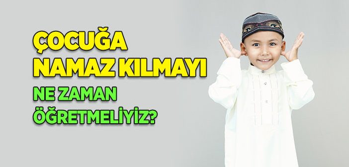 Çocuğa Namaz Kılmayı Ne Zaman Öğretmeliyiz?