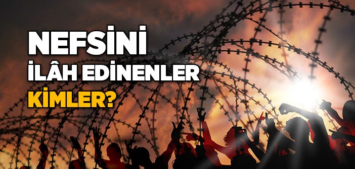 Nefsini İlah Edineni Gördün mü?