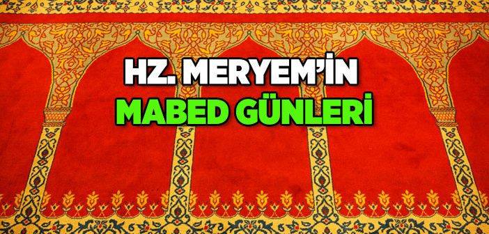 Hz. Meryem’in (a.s.) Mabed Günleri