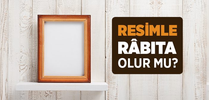 Resimle Râbıta Olur mu?