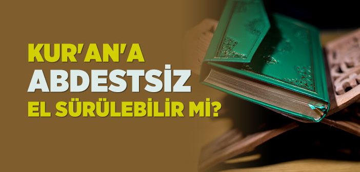 Kur’an’a Abdestsiz Dokunulur mu?