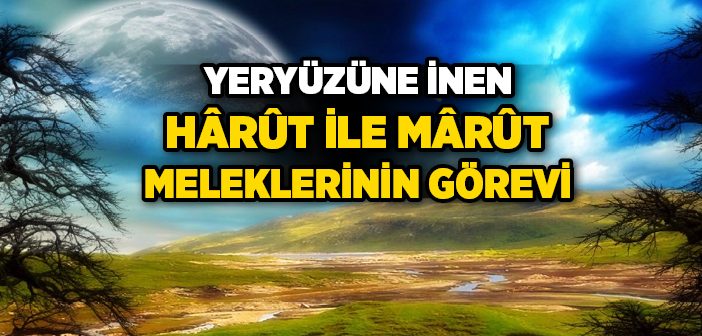 Dünyaya İnen Harut ve Marut Meleklerinin Görevleri