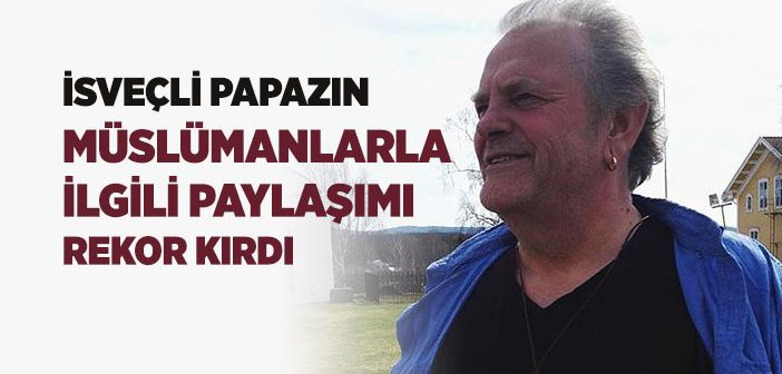 İsveçli Papazın Müslümanlarla İlgili Paylaşımı Rekor Kırdı