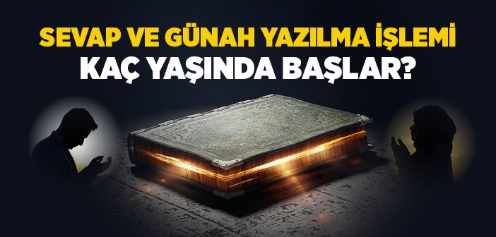 Sevap ve Günah Yazılma İşlemi Kaç Yaşında Başlar?