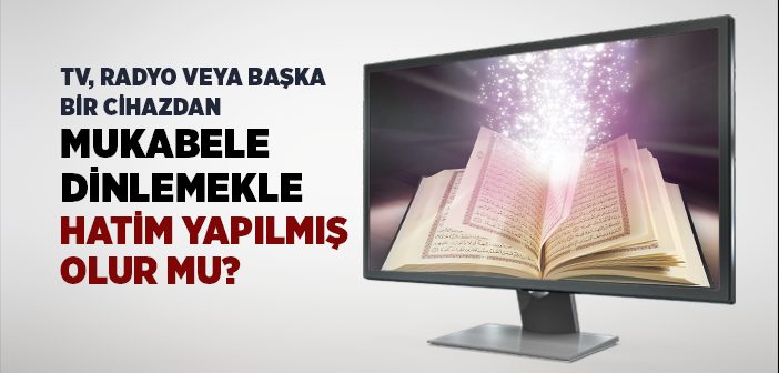 Tv, Radyo veya Başka Bir Cihazdan Mukabele Dinlemekle Hatim Yapılmış Olur mu?