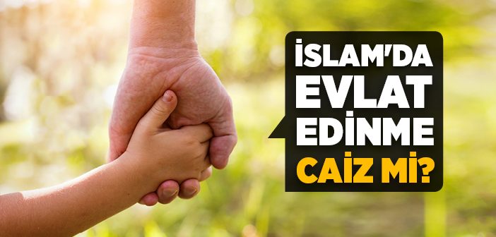 İslam'da Evlat Edinme Caiz mi?