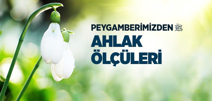 Peygamber Efendimiz’den Ahlak Ölçüleri