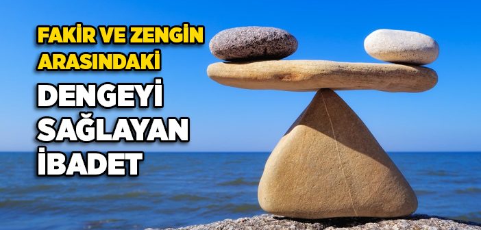 Fakir ve Zengin Arasındaki Dengeyi Sağlayan İbadet