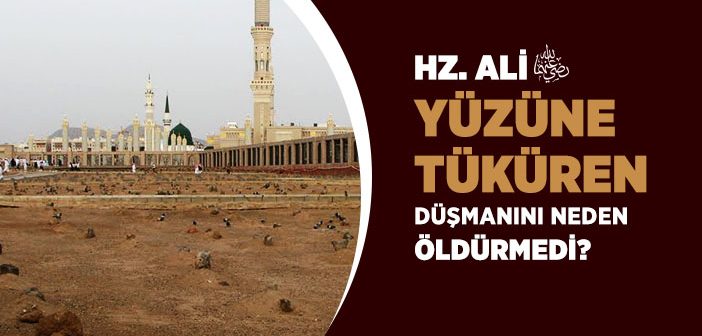 Hz. Ali (r.a.) Yüzüne Tüküren Düşmanını Neden Öldürmedi?