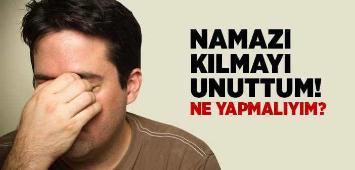 Namazı Kılmayı Unutan Kişi Ne Yapmalıdır?