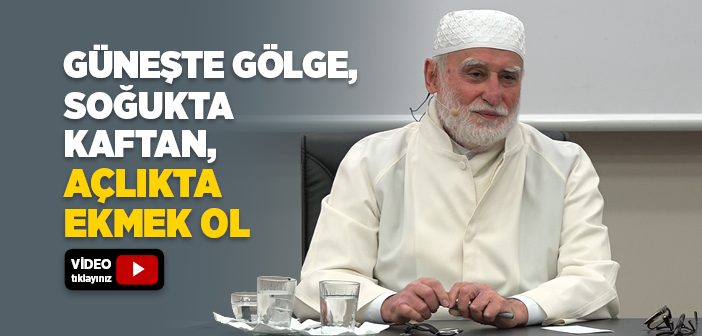 Güneşte Gölge, Soğukta Kaftan, Açlıkta Ekmek Ol
