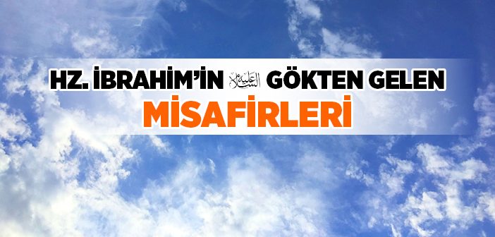Hz. İbrahim’in (a.s.) Gökten Gelen Misafirleri