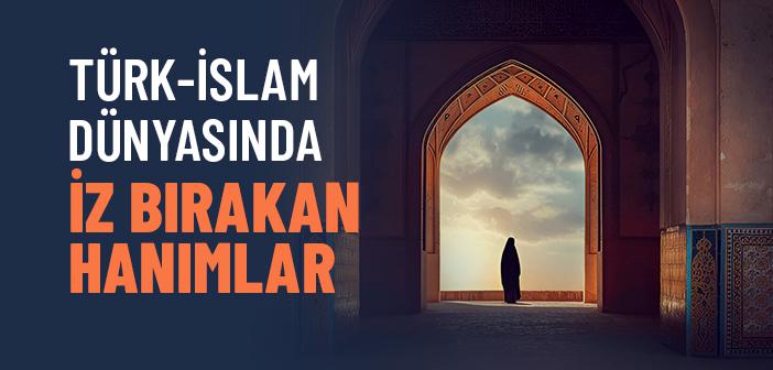 Türk-İslam Dünyasında İz Bırakan Kadınlar