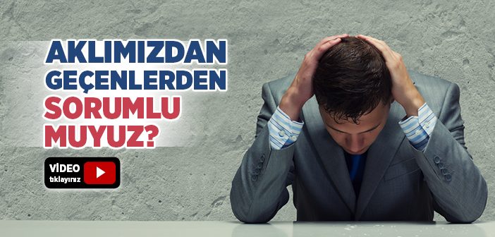 Aklımıza Gelen Düşünce ve Vesveselerden Sorumlu Muyuz?