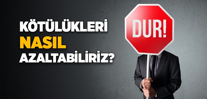 Kötülükleri Nasıl Azaltabiliriz?