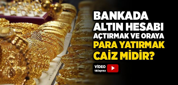 Bankada Altın Hesabı Açtırmak ve İşletmek Caiz midir?
