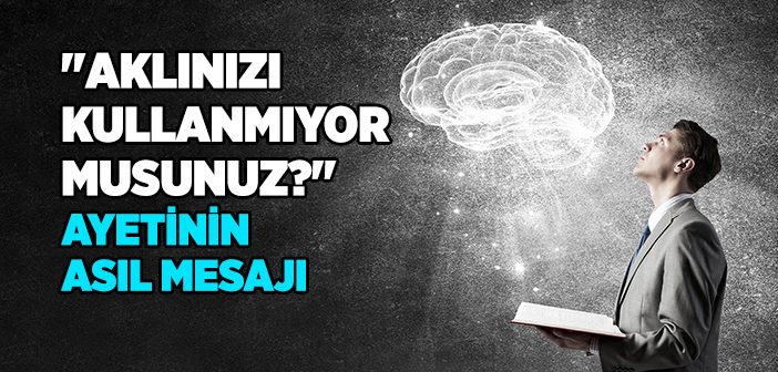 "Aklınızı Kullanmıyor Musunuz" Ayetini Nasıl Anlamalıyız?