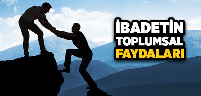 İbadetin Toplumsal Faydaları Nelerdir?