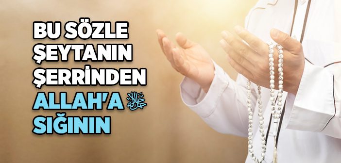 Kovulmuş Şeytanın Şerrinden Allah’a Sığınırım