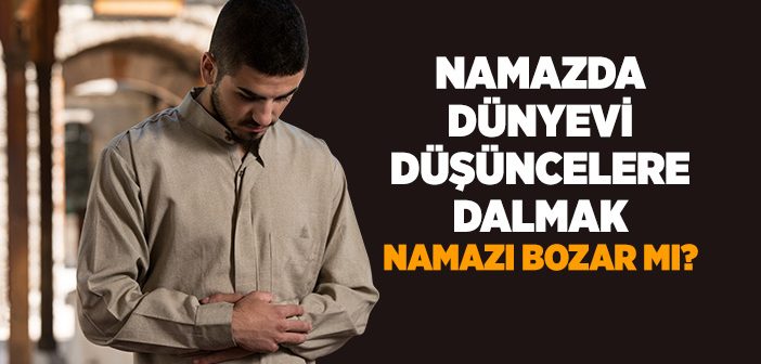 Namazda Dünyevi Şeyler Düşünmek Namazı Bozar mı?