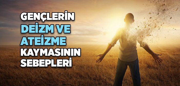 Gençlerin Deizm ve Ateizme Kaymasının Sebepleri