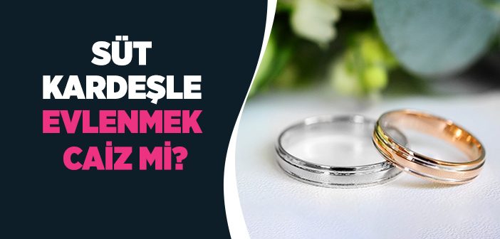 Süt Kardeşle Evlenmek Caiz mi?